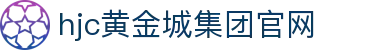 HJC黄金城·(中国区)集团官方网站